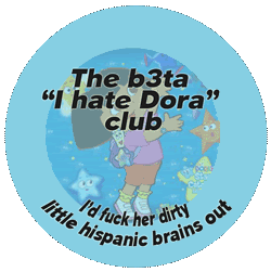 Teh B3ta I Hate Dora Club: I'd fuck her dirty little Hispanic brains out